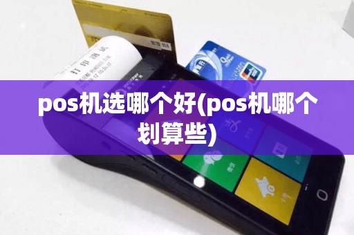 pos机选哪个好(pos机哪个划算些)