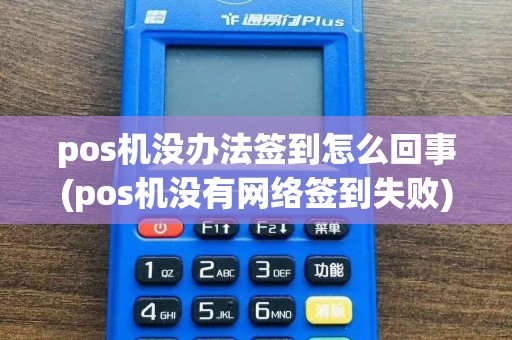 pos机没办法签到怎么回事(pos机没有网络签到失败)