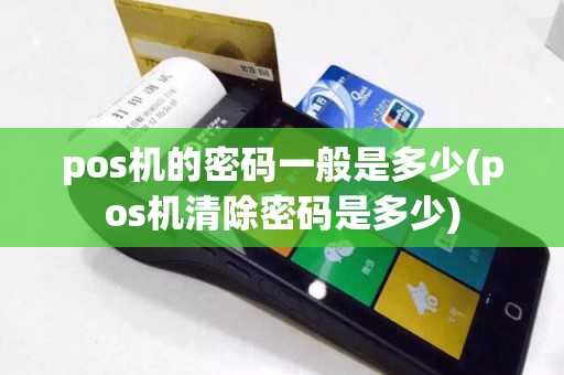 pos机的密码一般是多少(pos机清除密码是多少)