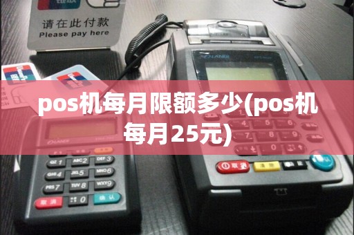 pos机每月限额多少(pos机每月25元)