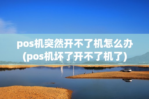 pos机突然开不了机怎么办(pos机坏了开不了机了)