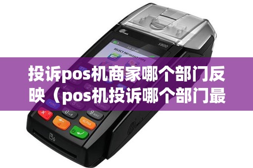 投诉pos机商家哪个部门反映（pos机投诉哪个部门最好）