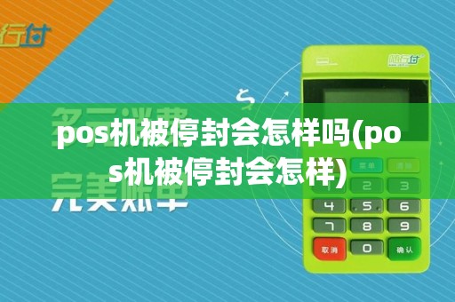 pos机被停封会怎样吗(pos机被停封会怎样)