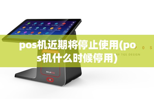 pos机近期将停止使用(pos机什么时候停用)