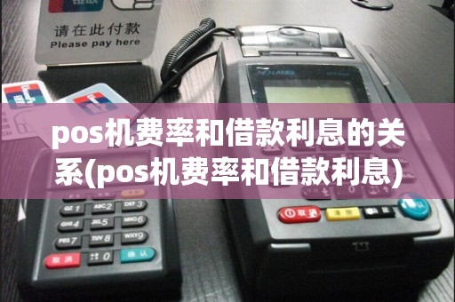 pos机费率和借款利息的关系(pos机费率和借款利息)