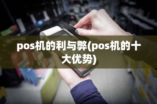 pos机的利与弊(pos机的十大优势)