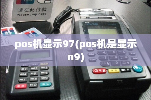 pos机显示97(pos机是显示n9)