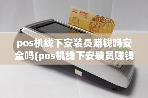pos机线下安装员赚钱吗安全吗(pos机线下安装员赚钱吗)