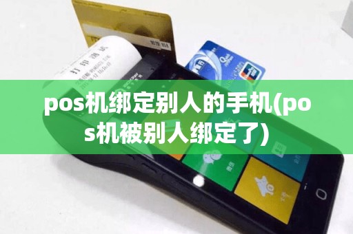 pos机绑定别人的手机(pos机被别人绑定了)