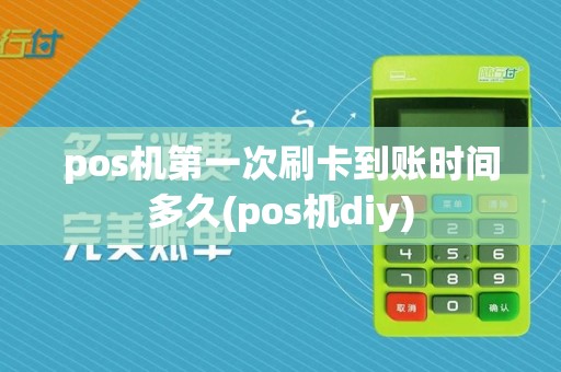pos机第一次刷卡到账时间多久(pos机diy)
