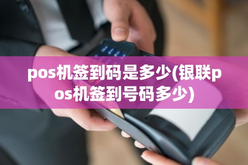 pos机签到码是多少(银联pos机签到号码多少)