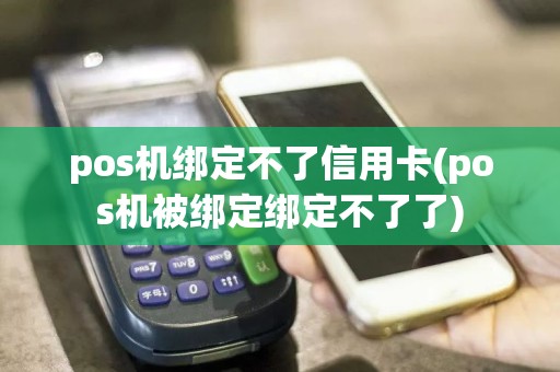 pos机绑定不了信用卡(pos机被绑定绑定不了了)