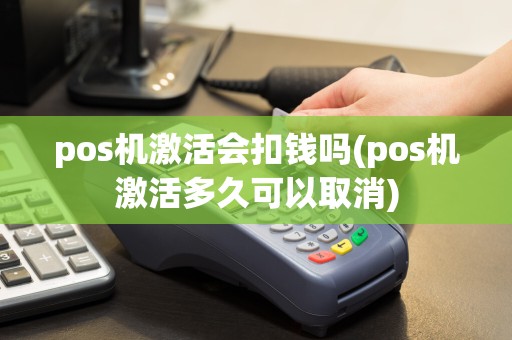 pos机激活会扣钱吗(pos机激活多久可以取消)