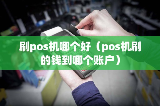 刷pos机哪个好（pos机刷的钱到哪个账户）  第1张