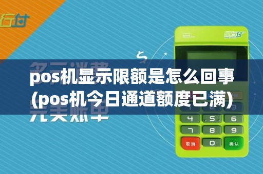 pos机显示限额是怎么回事(pos机今日通道额度已满)