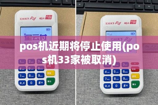 pos机近期将停止使用(pos机33家被取消)