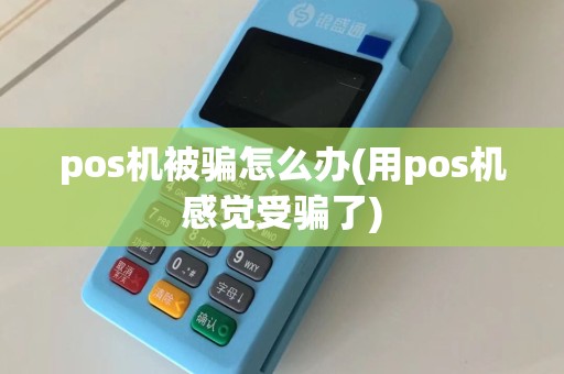 pos机被骗怎么办(用pos机感觉受骗了)