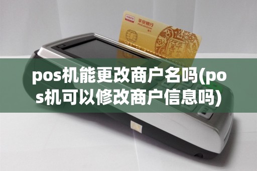 pos机能更改商户名吗(pos机可以修改商户信息吗)