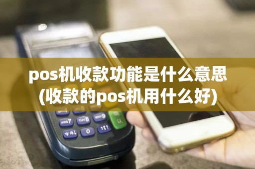 pos机收款功能是什么意思(收款的pos机用什么好)