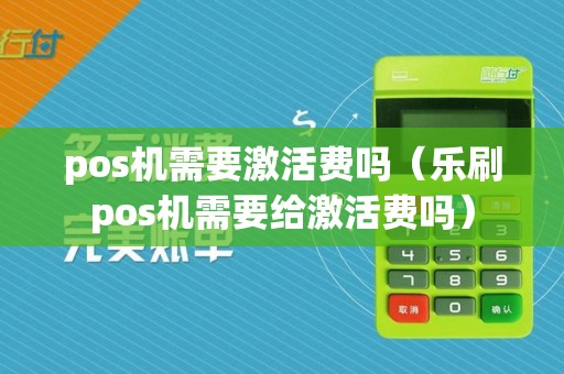 pos机需要激活费吗（乐刷pos机需要给激活费吗）
