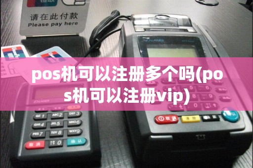 pos机可以注册多个吗(pos机可以注册vip)