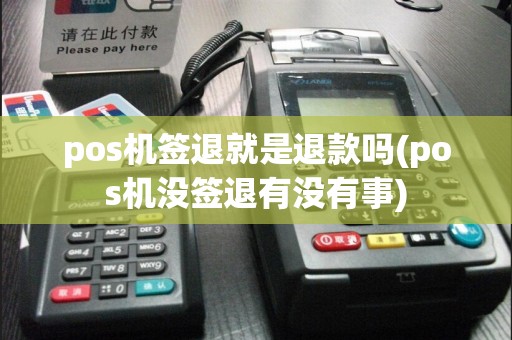pos机签退就是退款吗(pos机没签退有没有事)