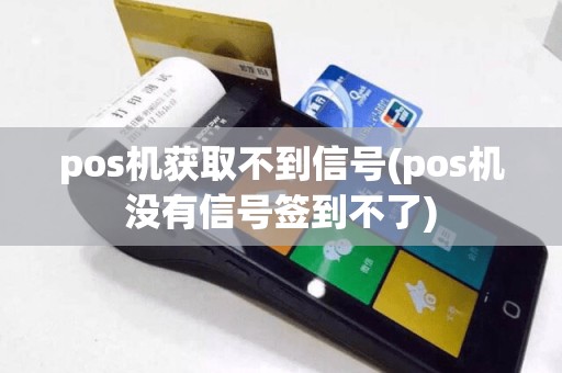 pos机获取不到信号(pos机没有信号签到不了)