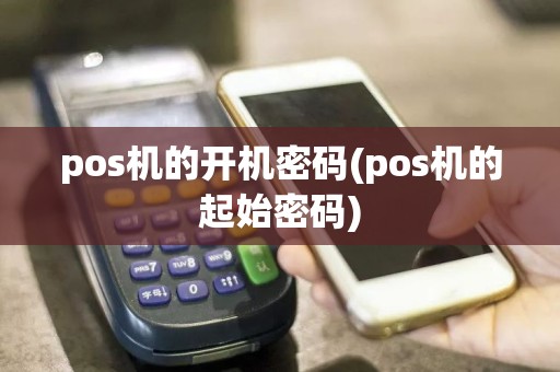 pos机的开机密码(pos机的起始密码)