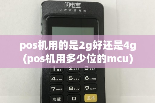 pos机用的是2g好还是4g(pos机用多少位的mcu)