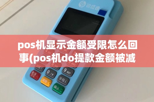 pos机显示金额受限怎么回事(pos机do提款金额被减少)