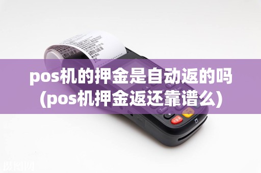 pos机的押金是自动返的吗(pos机押金返还靠谱么)