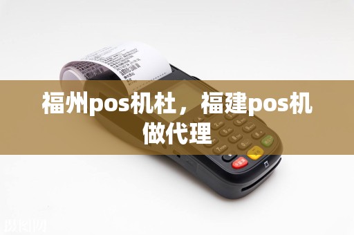 福州pos机杜，福建pos机做代理