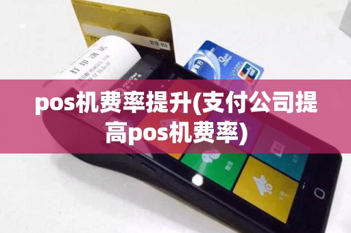 pos机费率提升(支付公司提高pos机费率)