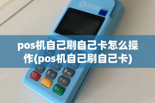 pos机自己刷自己卡怎么操作(pos机自己刷自己卡)
