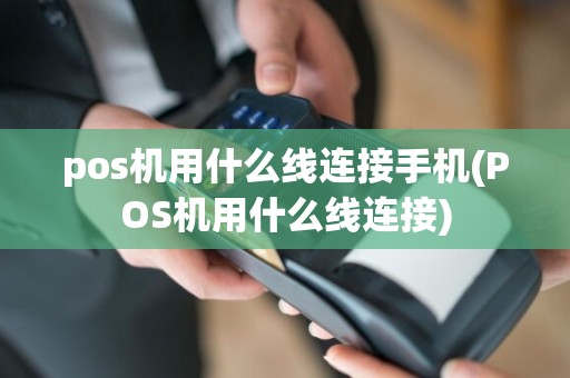 pos机用什么线连接手机(POS机用什么线连接)