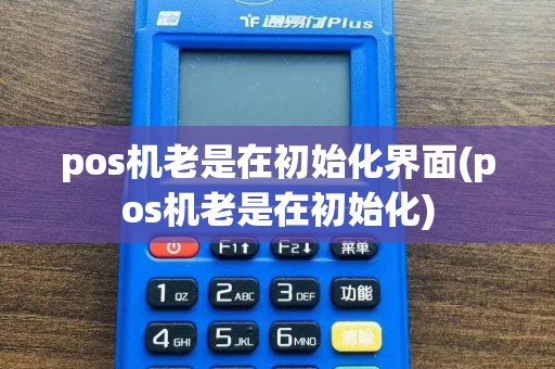 pos机老是在初始化界面(pos机老是在初始化)