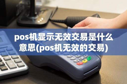pos机显示无效交易是什么意思(pos机无效的交易)