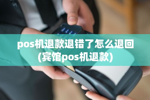 pos机退款退错了怎么退回(宾馆pos机退款)