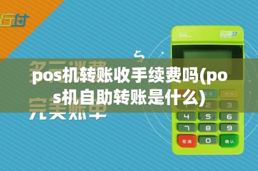 pos机转账收手续费吗(pos机自助转账是什么)
