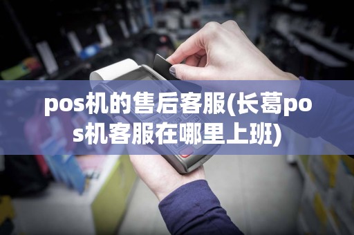 pos机的售后客服(长葛pos机客服在哪里上班)  第1张