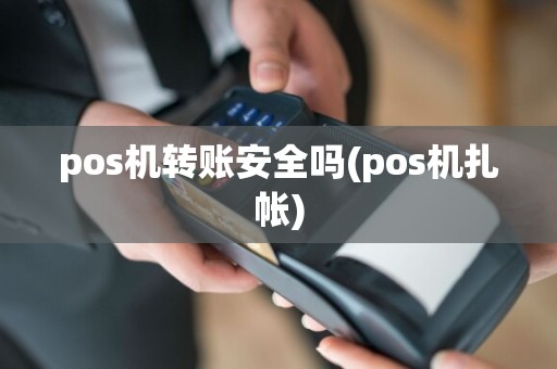 pos机转账安全吗(pos机扎帐)