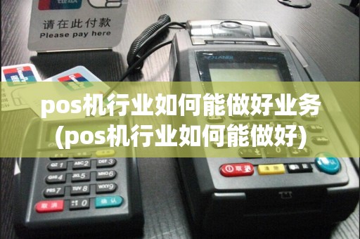 pos机行业如何能做好业务(pos机行业如何能做好)