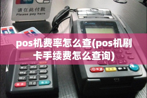 pos机费率怎么查(pos机刷卡手续费怎么查询)