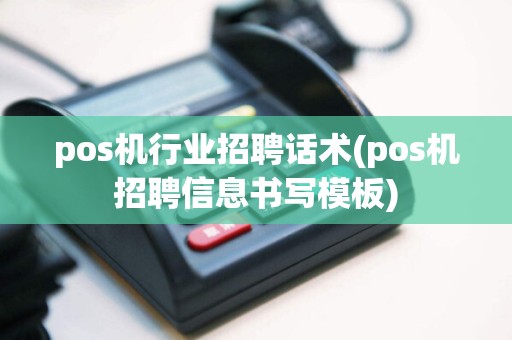pos机行业招聘话术(pos机招聘信息书写模板)