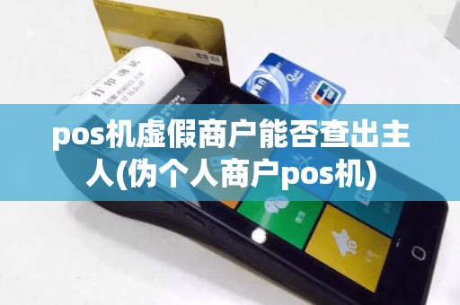 pos机虚假商户能否查出主人(伪个人商户pos机)