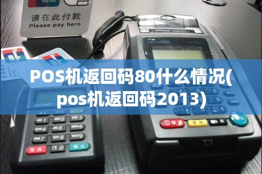 POS机返回码80什么情况(pos机返回码2013)