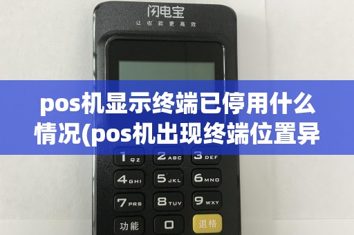 pos机显示终端已停用什么情况(pos机出现终端位置异常)