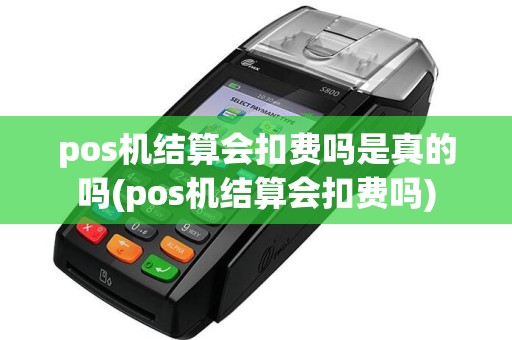 pos机结算会扣费吗是真的吗(pos机结算会扣费吗)