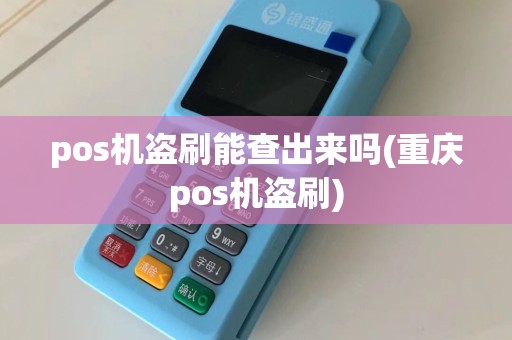 pos机盗刷能查出来吗(重庆pos机盗刷)