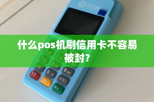 什么pos机刷信用卡不容易被封？